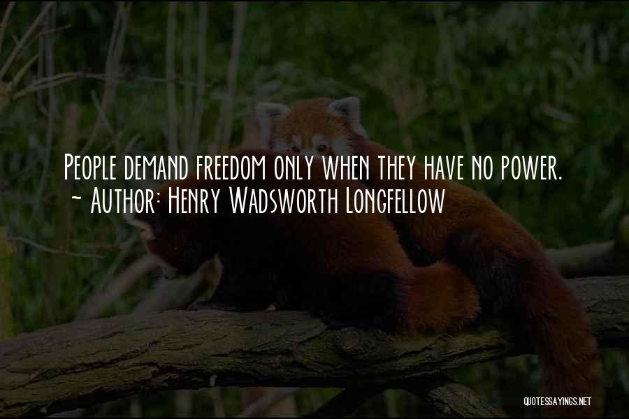 Henry Wadsworth Longfellow Quotes: People Demand Freedom Only When They Have No Power.