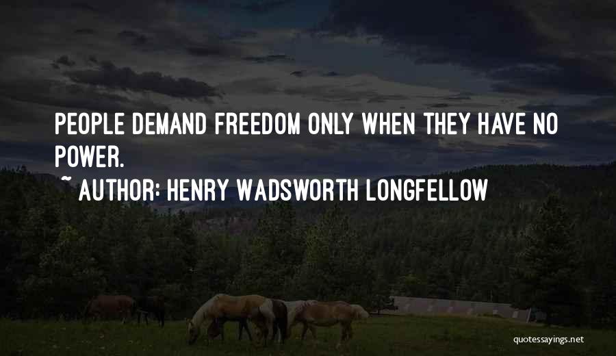 Henry Wadsworth Longfellow Quotes: People Demand Freedom Only When They Have No Power.