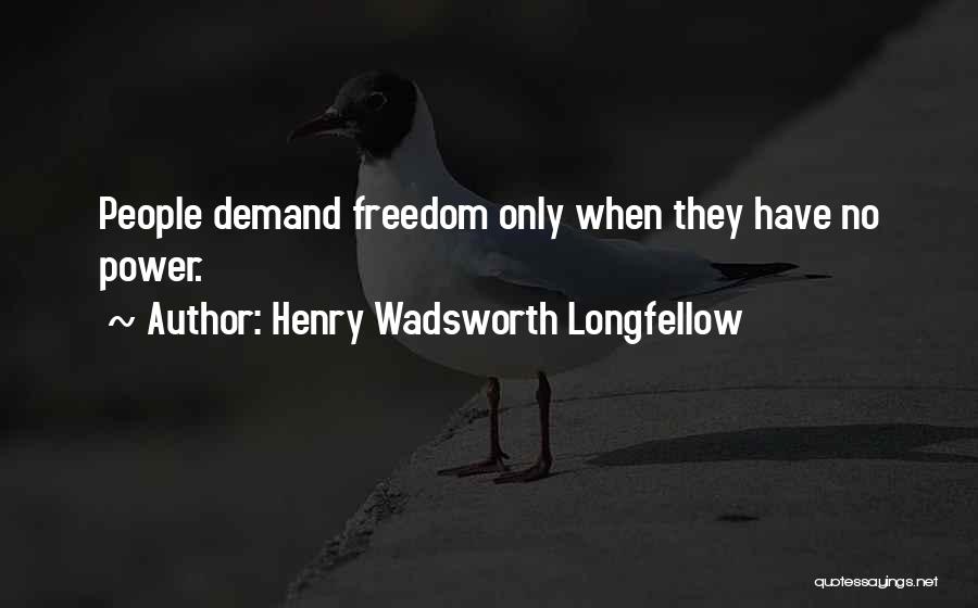 Henry Wadsworth Longfellow Quotes: People Demand Freedom Only When They Have No Power.