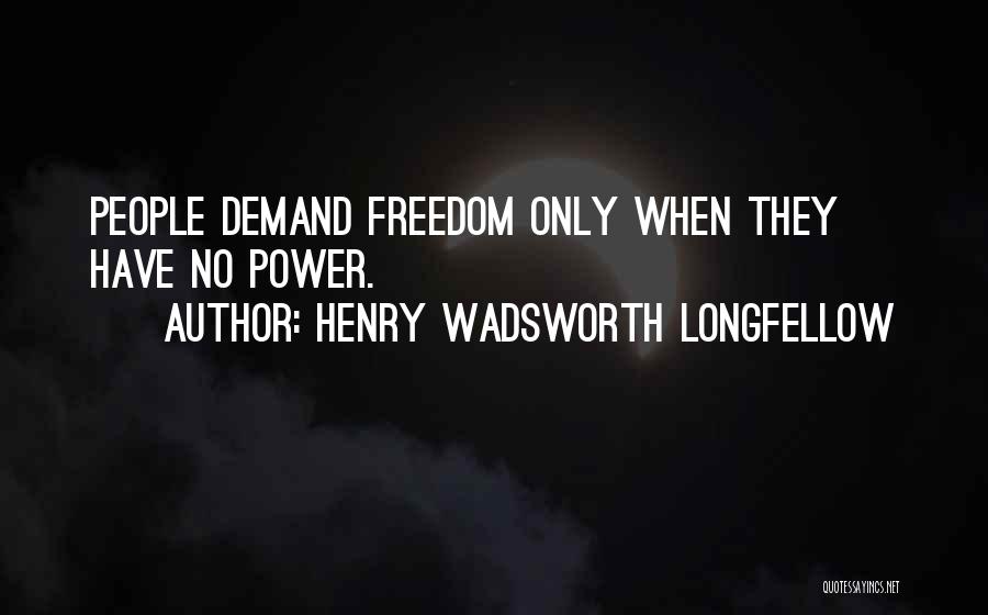 Henry Wadsworth Longfellow Quotes: People Demand Freedom Only When They Have No Power.