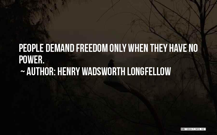 Henry Wadsworth Longfellow Quotes: People Demand Freedom Only When They Have No Power.