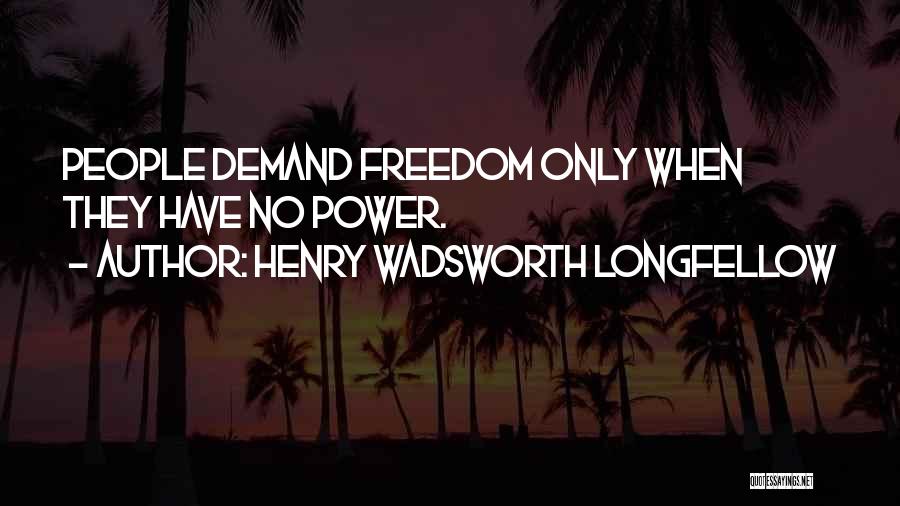 Henry Wadsworth Longfellow Quotes: People Demand Freedom Only When They Have No Power.