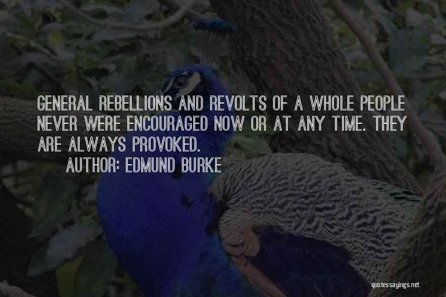 Edmund Burke Quotes: General Rebellions And Revolts Of A Whole People Never Were Encouraged Now Or At Any Time. They Are Always Provoked.