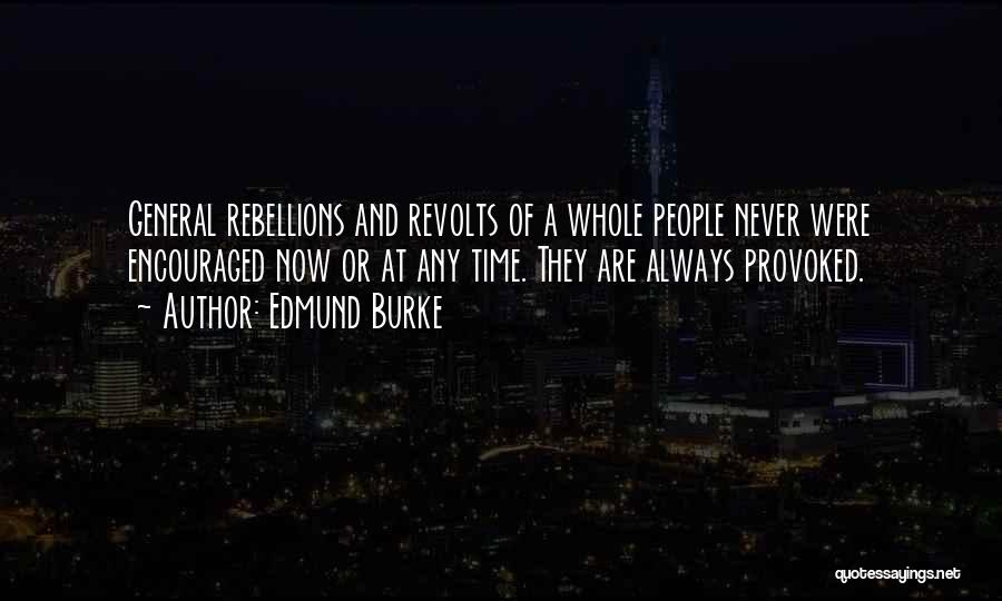 Edmund Burke Quotes: General Rebellions And Revolts Of A Whole People Never Were Encouraged Now Or At Any Time. They Are Always Provoked.