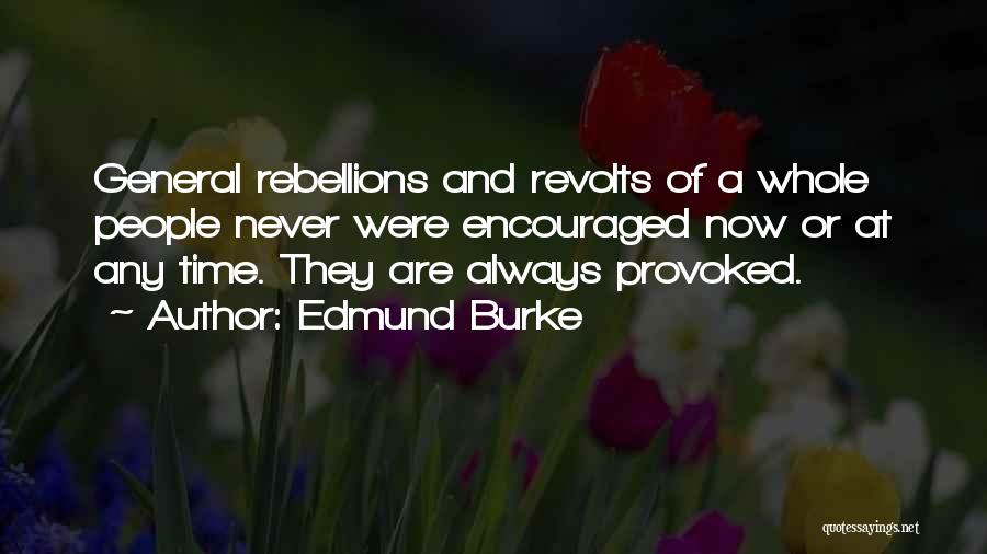 Edmund Burke Quotes: General Rebellions And Revolts Of A Whole People Never Were Encouraged Now Or At Any Time. They Are Always Provoked.