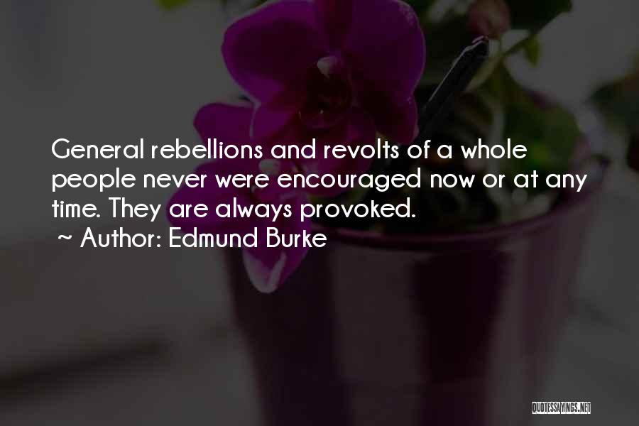 Edmund Burke Quotes: General Rebellions And Revolts Of A Whole People Never Were Encouraged Now Or At Any Time. They Are Always Provoked.
