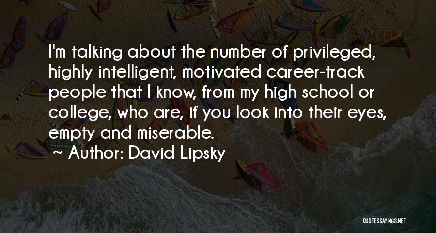 David Lipsky Quotes: I'm Talking About The Number Of Privileged, Highly Intelligent, Motivated Career-track People That I Know, From My High School Or