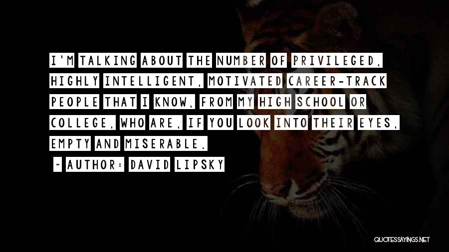 David Lipsky Quotes: I'm Talking About The Number Of Privileged, Highly Intelligent, Motivated Career-track People That I Know, From My High School Or