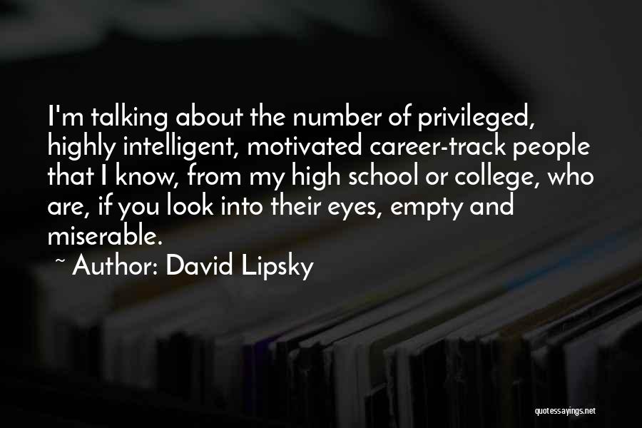 David Lipsky Quotes: I'm Talking About The Number Of Privileged, Highly Intelligent, Motivated Career-track People That I Know, From My High School Or