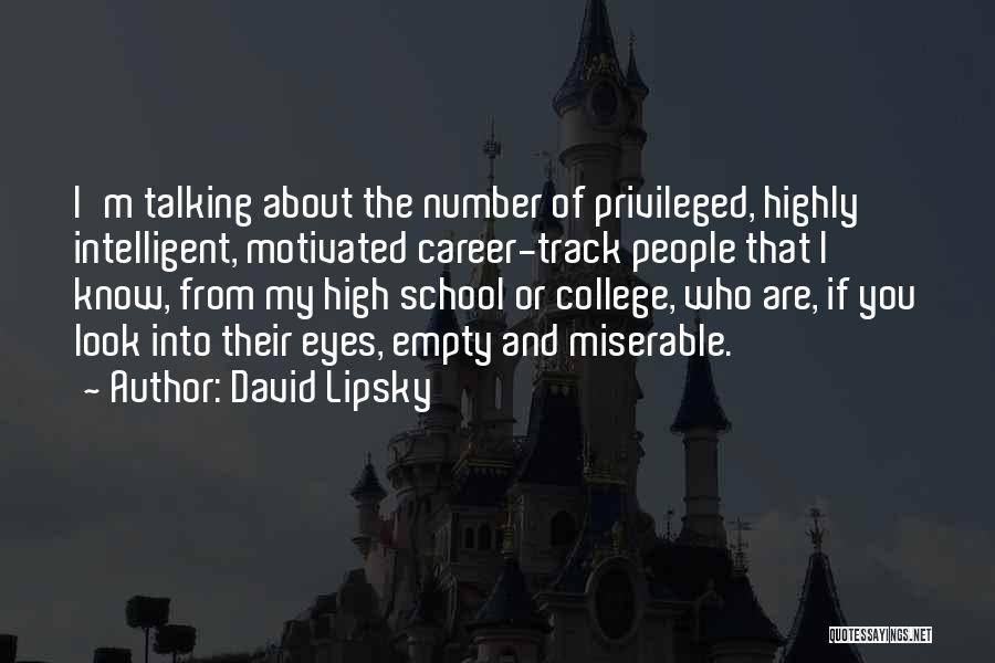 David Lipsky Quotes: I'm Talking About The Number Of Privileged, Highly Intelligent, Motivated Career-track People That I Know, From My High School Or