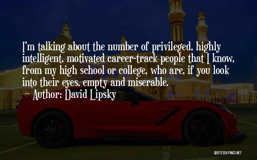 David Lipsky Quotes: I'm Talking About The Number Of Privileged, Highly Intelligent, Motivated Career-track People That I Know, From My High School Or