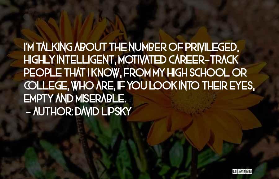 David Lipsky Quotes: I'm Talking About The Number Of Privileged, Highly Intelligent, Motivated Career-track People That I Know, From My High School Or