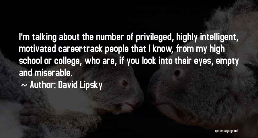 David Lipsky Quotes: I'm Talking About The Number Of Privileged, Highly Intelligent, Motivated Career-track People That I Know, From My High School Or