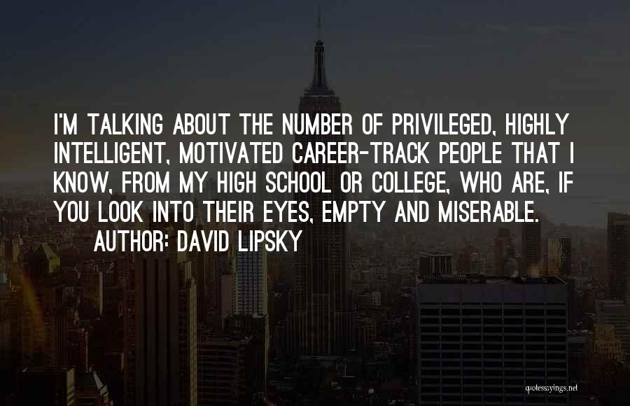 David Lipsky Quotes: I'm Talking About The Number Of Privileged, Highly Intelligent, Motivated Career-track People That I Know, From My High School Or