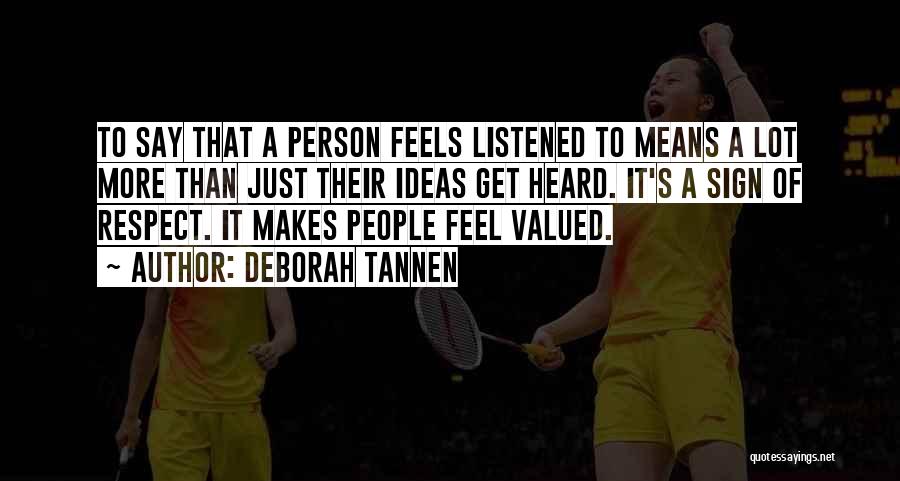 Deborah Tannen Quotes: To Say That A Person Feels Listened To Means A Lot More Than Just Their Ideas Get Heard. It's A
