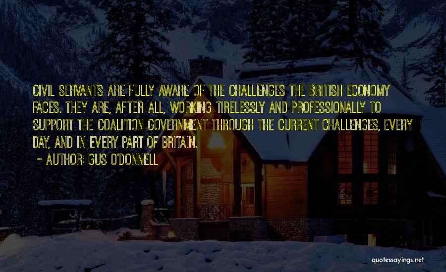 Gus O'Donnell Quotes: Civil Servants Are Fully Aware Of The Challenges The British Economy Faces. They Are, After All, Working Tirelessly And Professionally