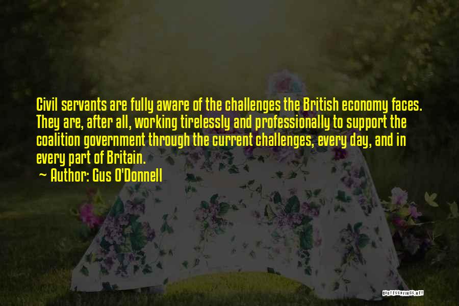 Gus O'Donnell Quotes: Civil Servants Are Fully Aware Of The Challenges The British Economy Faces. They Are, After All, Working Tirelessly And Professionally