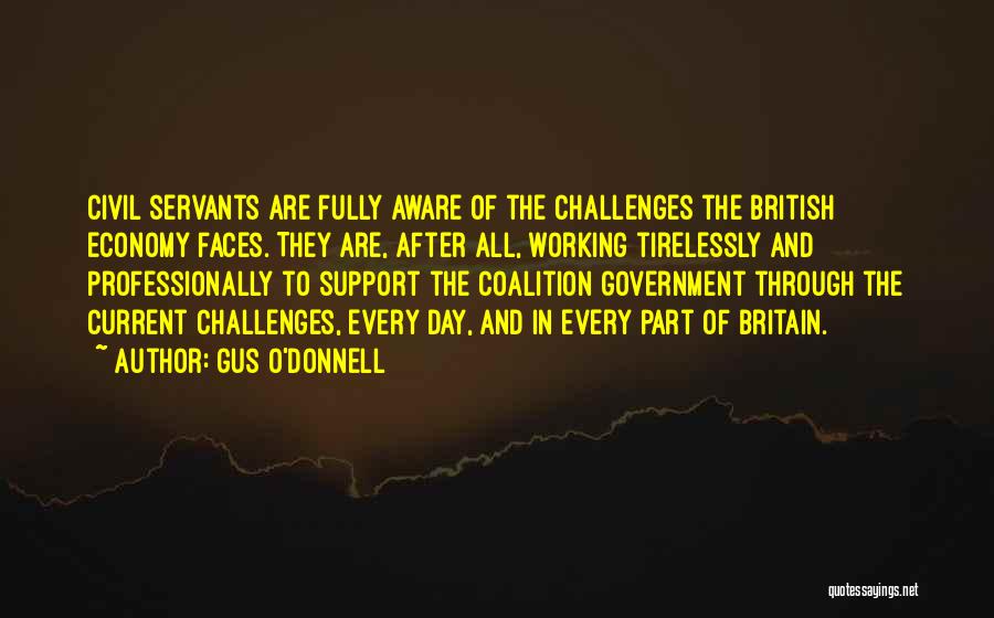 Gus O'Donnell Quotes: Civil Servants Are Fully Aware Of The Challenges The British Economy Faces. They Are, After All, Working Tirelessly And Professionally