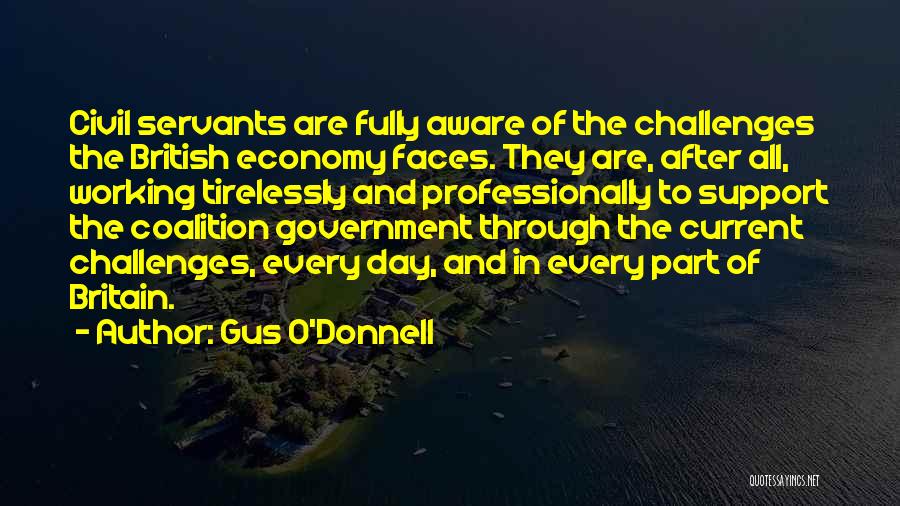 Gus O'Donnell Quotes: Civil Servants Are Fully Aware Of The Challenges The British Economy Faces. They Are, After All, Working Tirelessly And Professionally