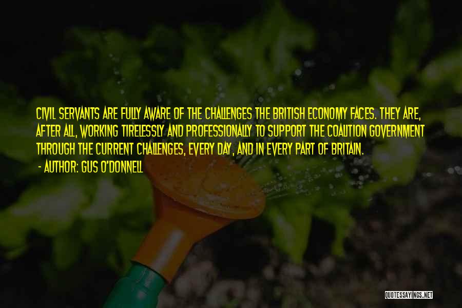 Gus O'Donnell Quotes: Civil Servants Are Fully Aware Of The Challenges The British Economy Faces. They Are, After All, Working Tirelessly And Professionally