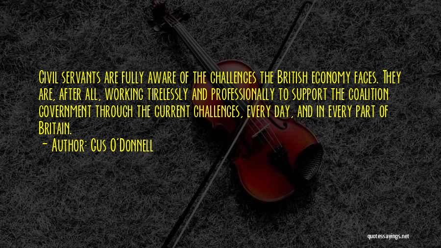 Gus O'Donnell Quotes: Civil Servants Are Fully Aware Of The Challenges The British Economy Faces. They Are, After All, Working Tirelessly And Professionally