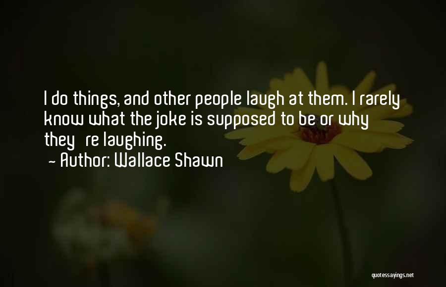 Wallace Shawn Quotes: I Do Things, And Other People Laugh At Them. I Rarely Know What The Joke Is Supposed To Be Or