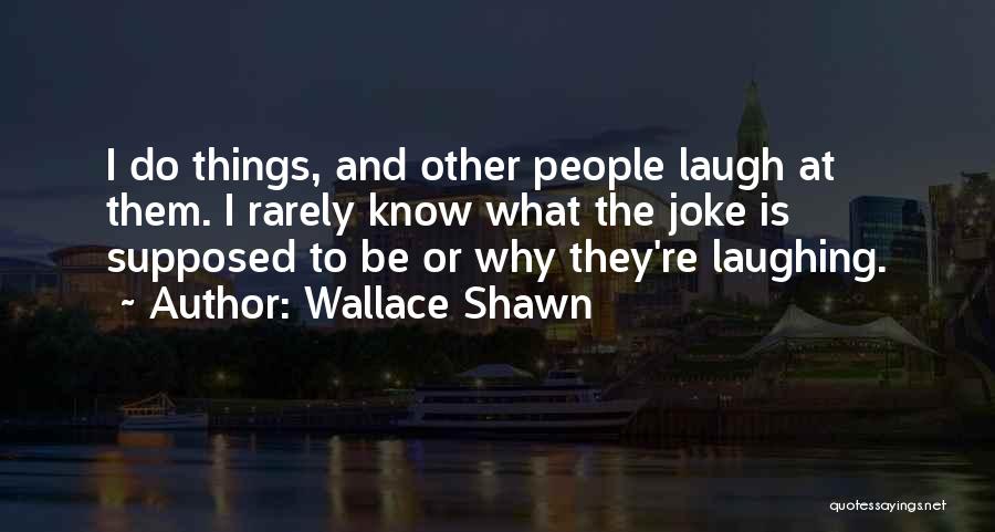 Wallace Shawn Quotes: I Do Things, And Other People Laugh At Them. I Rarely Know What The Joke Is Supposed To Be Or