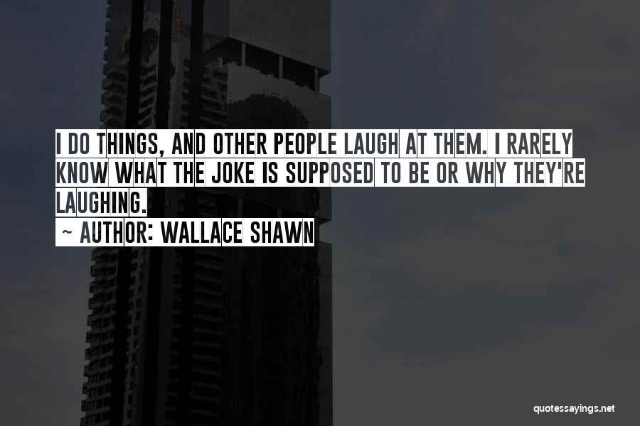 Wallace Shawn Quotes: I Do Things, And Other People Laugh At Them. I Rarely Know What The Joke Is Supposed To Be Or