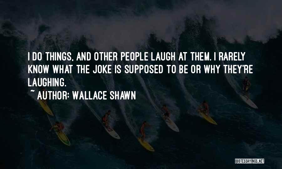 Wallace Shawn Quotes: I Do Things, And Other People Laugh At Them. I Rarely Know What The Joke Is Supposed To Be Or