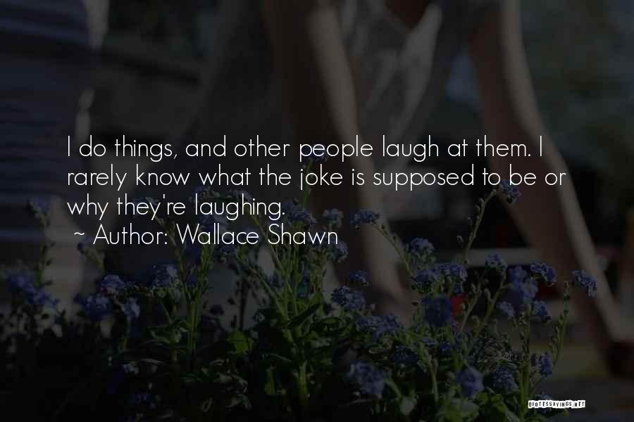 Wallace Shawn Quotes: I Do Things, And Other People Laugh At Them. I Rarely Know What The Joke Is Supposed To Be Or