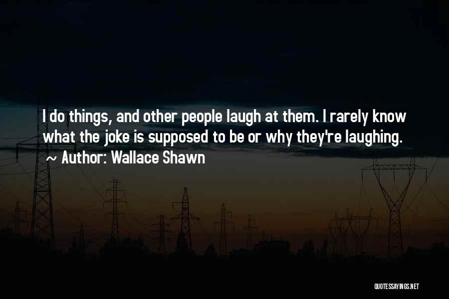 Wallace Shawn Quotes: I Do Things, And Other People Laugh At Them. I Rarely Know What The Joke Is Supposed To Be Or