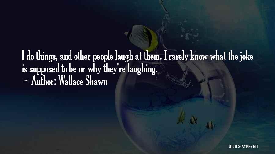 Wallace Shawn Quotes: I Do Things, And Other People Laugh At Them. I Rarely Know What The Joke Is Supposed To Be Or