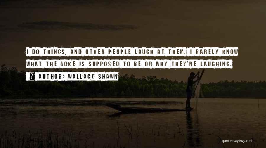 Wallace Shawn Quotes: I Do Things, And Other People Laugh At Them. I Rarely Know What The Joke Is Supposed To Be Or