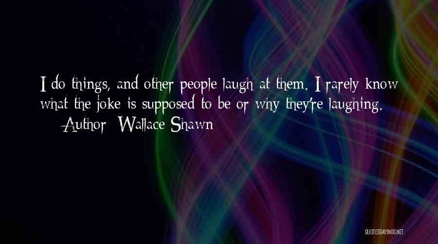 Wallace Shawn Quotes: I Do Things, And Other People Laugh At Them. I Rarely Know What The Joke Is Supposed To Be Or