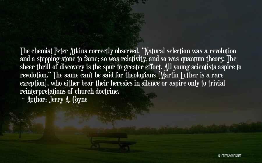 Jerry A. Coyne Quotes: The Chemist Peter Atkins Correctly Observed, Natural Selection Was A Revolution And A Stepping-stone To Fame; So Was Relativity, And