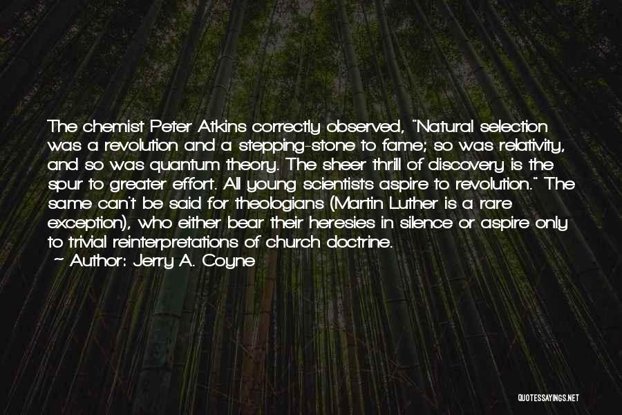 Jerry A. Coyne Quotes: The Chemist Peter Atkins Correctly Observed, Natural Selection Was A Revolution And A Stepping-stone To Fame; So Was Relativity, And