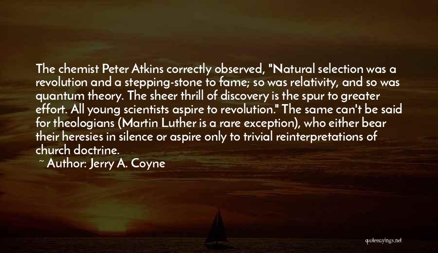 Jerry A. Coyne Quotes: The Chemist Peter Atkins Correctly Observed, Natural Selection Was A Revolution And A Stepping-stone To Fame; So Was Relativity, And