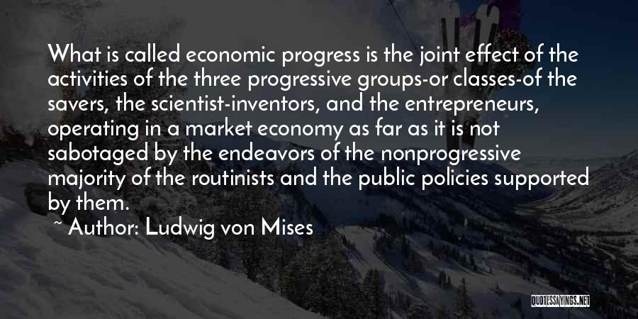 Ludwig Von Mises Quotes: What Is Called Economic Progress Is The Joint Effect Of The Activities Of The Three Progressive Groups-or Classes-of The Savers,