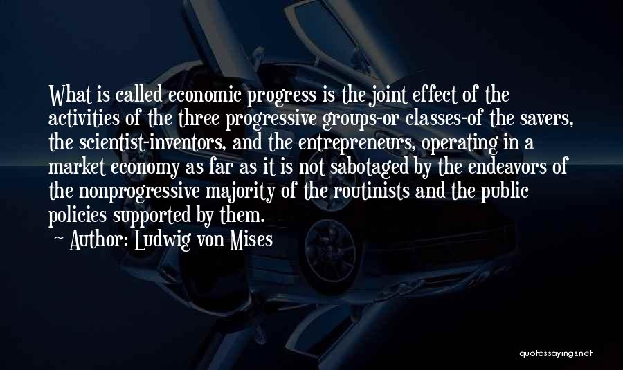 Ludwig Von Mises Quotes: What Is Called Economic Progress Is The Joint Effect Of The Activities Of The Three Progressive Groups-or Classes-of The Savers,