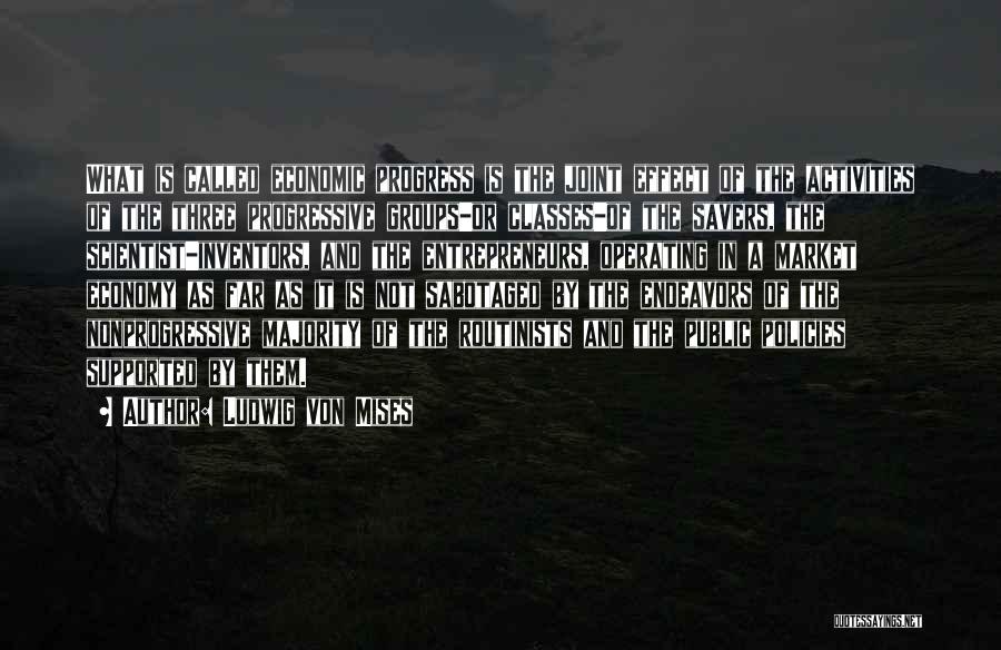 Ludwig Von Mises Quotes: What Is Called Economic Progress Is The Joint Effect Of The Activities Of The Three Progressive Groups-or Classes-of The Savers,
