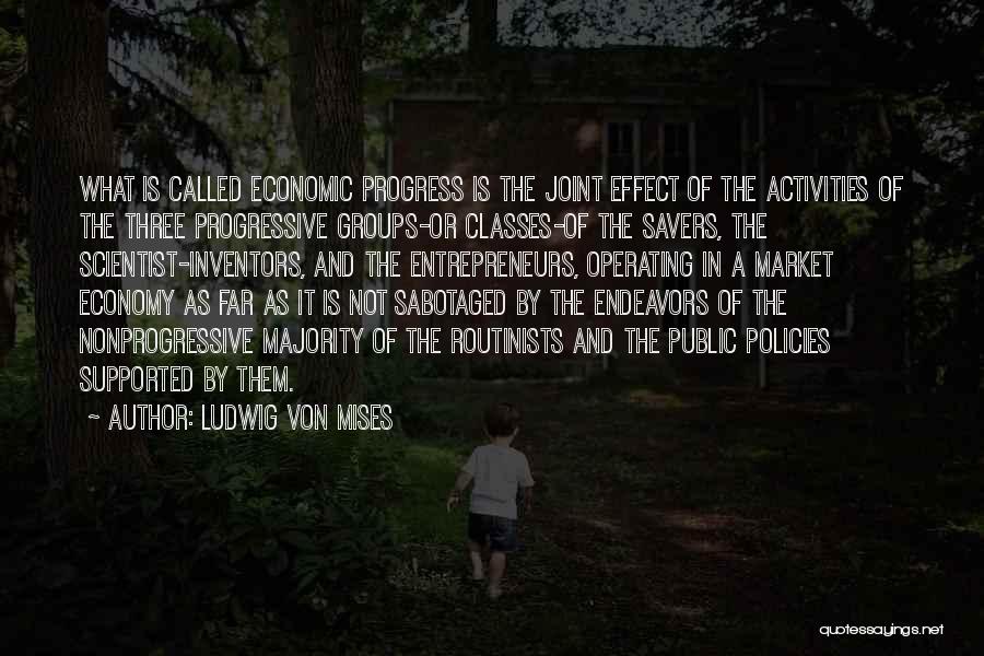 Ludwig Von Mises Quotes: What Is Called Economic Progress Is The Joint Effect Of The Activities Of The Three Progressive Groups-or Classes-of The Savers,