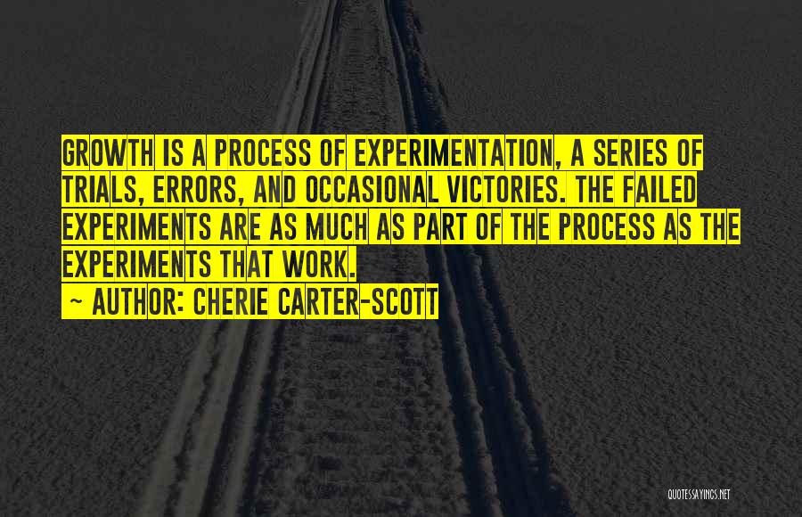 Cherie Carter-Scott Quotes: Growth Is A Process Of Experimentation, A Series Of Trials, Errors, And Occasional Victories. The Failed Experiments Are As Much