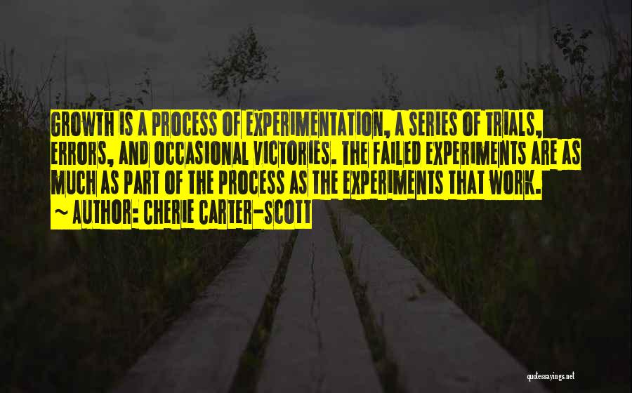 Cherie Carter-Scott Quotes: Growth Is A Process Of Experimentation, A Series Of Trials, Errors, And Occasional Victories. The Failed Experiments Are As Much