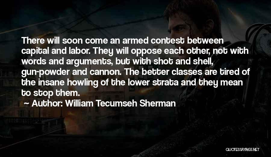 William Tecumseh Sherman Quotes: There Will Soon Come An Armed Contest Between Capital And Labor. They Will Oppose Each Other, Not With Words And