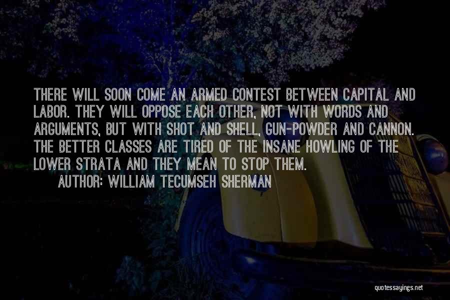 William Tecumseh Sherman Quotes: There Will Soon Come An Armed Contest Between Capital And Labor. They Will Oppose Each Other, Not With Words And