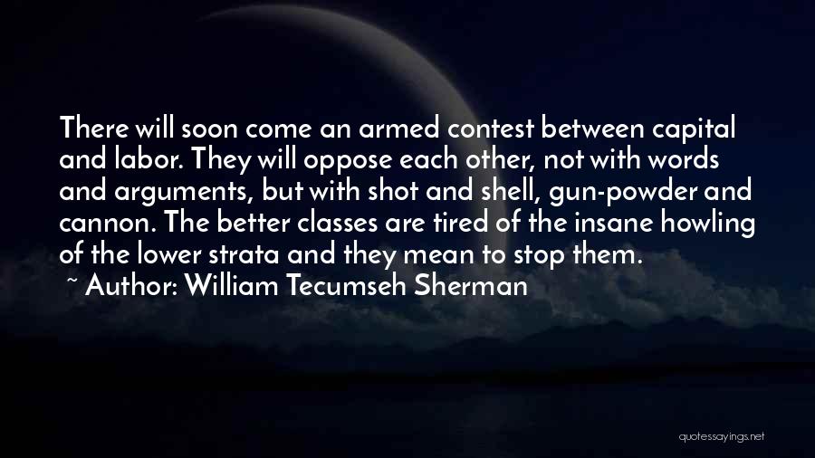 William Tecumseh Sherman Quotes: There Will Soon Come An Armed Contest Between Capital And Labor. They Will Oppose Each Other, Not With Words And