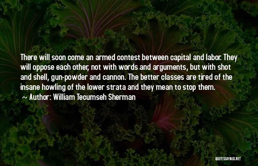 William Tecumseh Sherman Quotes: There Will Soon Come An Armed Contest Between Capital And Labor. They Will Oppose Each Other, Not With Words And