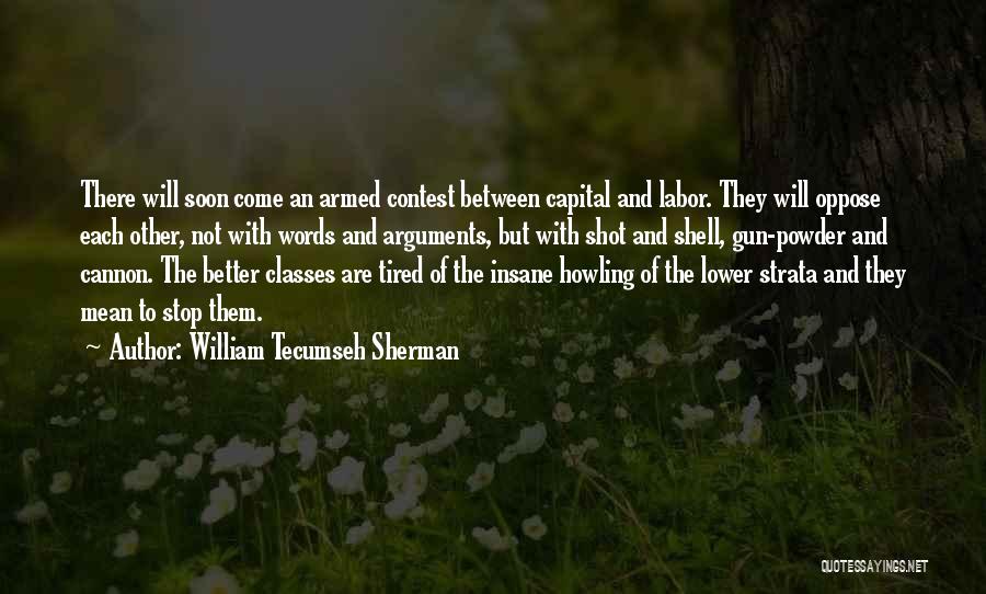 William Tecumseh Sherman Quotes: There Will Soon Come An Armed Contest Between Capital And Labor. They Will Oppose Each Other, Not With Words And