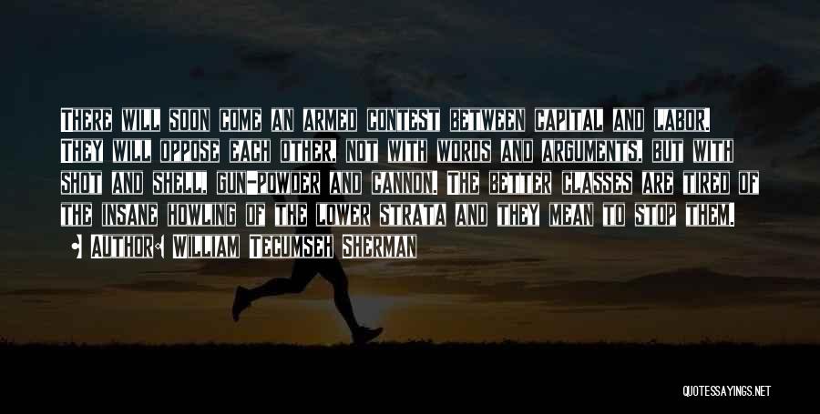 William Tecumseh Sherman Quotes: There Will Soon Come An Armed Contest Between Capital And Labor. They Will Oppose Each Other, Not With Words And