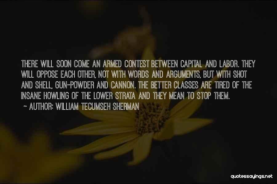 William Tecumseh Sherman Quotes: There Will Soon Come An Armed Contest Between Capital And Labor. They Will Oppose Each Other, Not With Words And